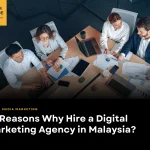 10 Reasons Why Hire a Digital Marketing Agency in Malaysia