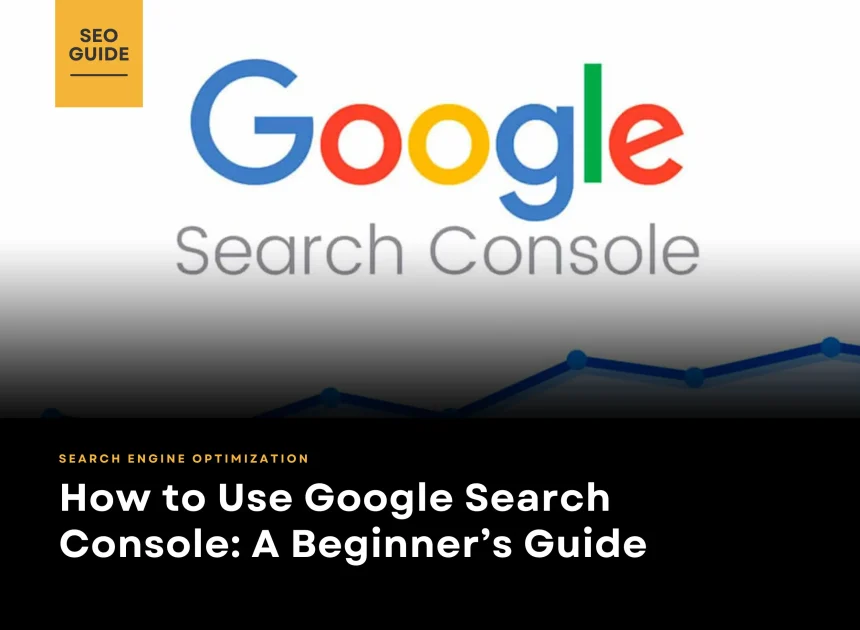 How to Use Google Search Console: A Beginner’s Guide